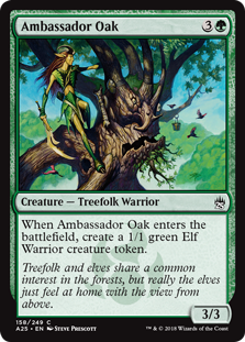 Ambassador Oak
 When Ambassador Oak enters the battlefield, create a 1/1 green Elf Warrior creature token.